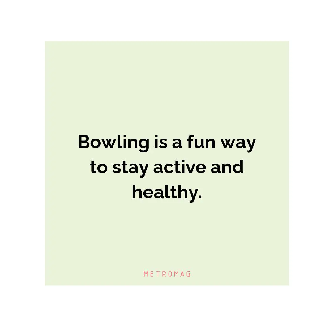 Bowling is a fun way to stay active and healthy.