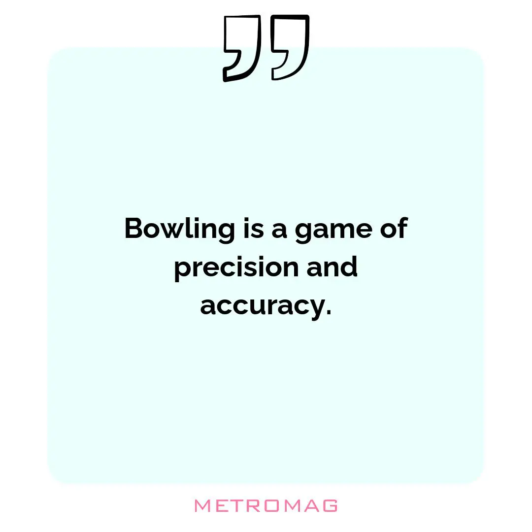 Bowling is a game of precision and accuracy.