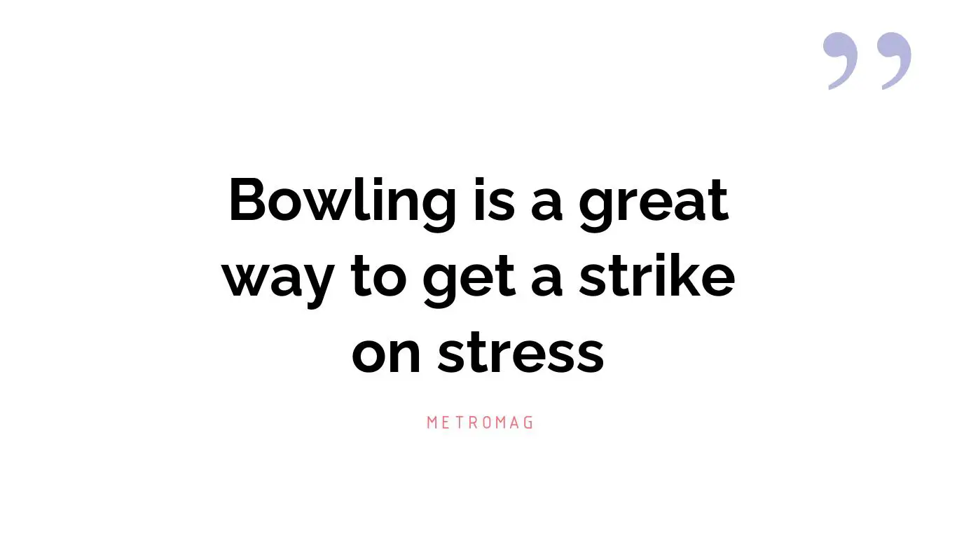 Bowling is a great way to get a strike on stress