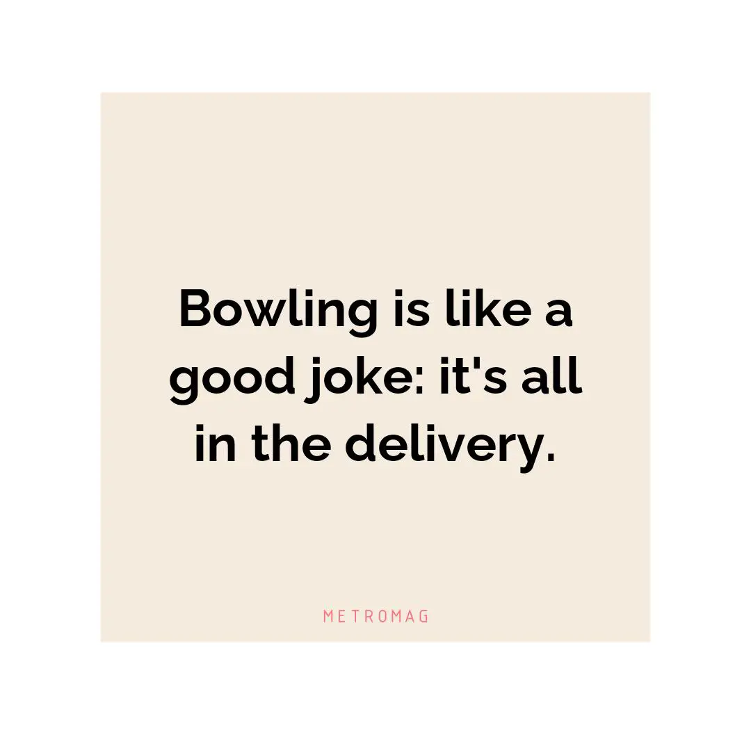 Bowling is like a good joke: it's all in the delivery.