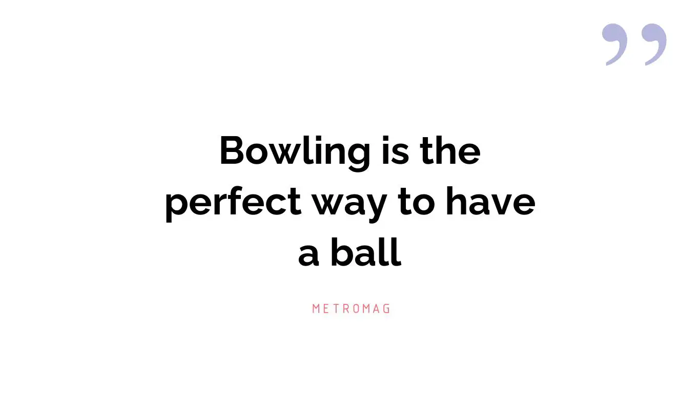 Bowling is the perfect way to have a ball