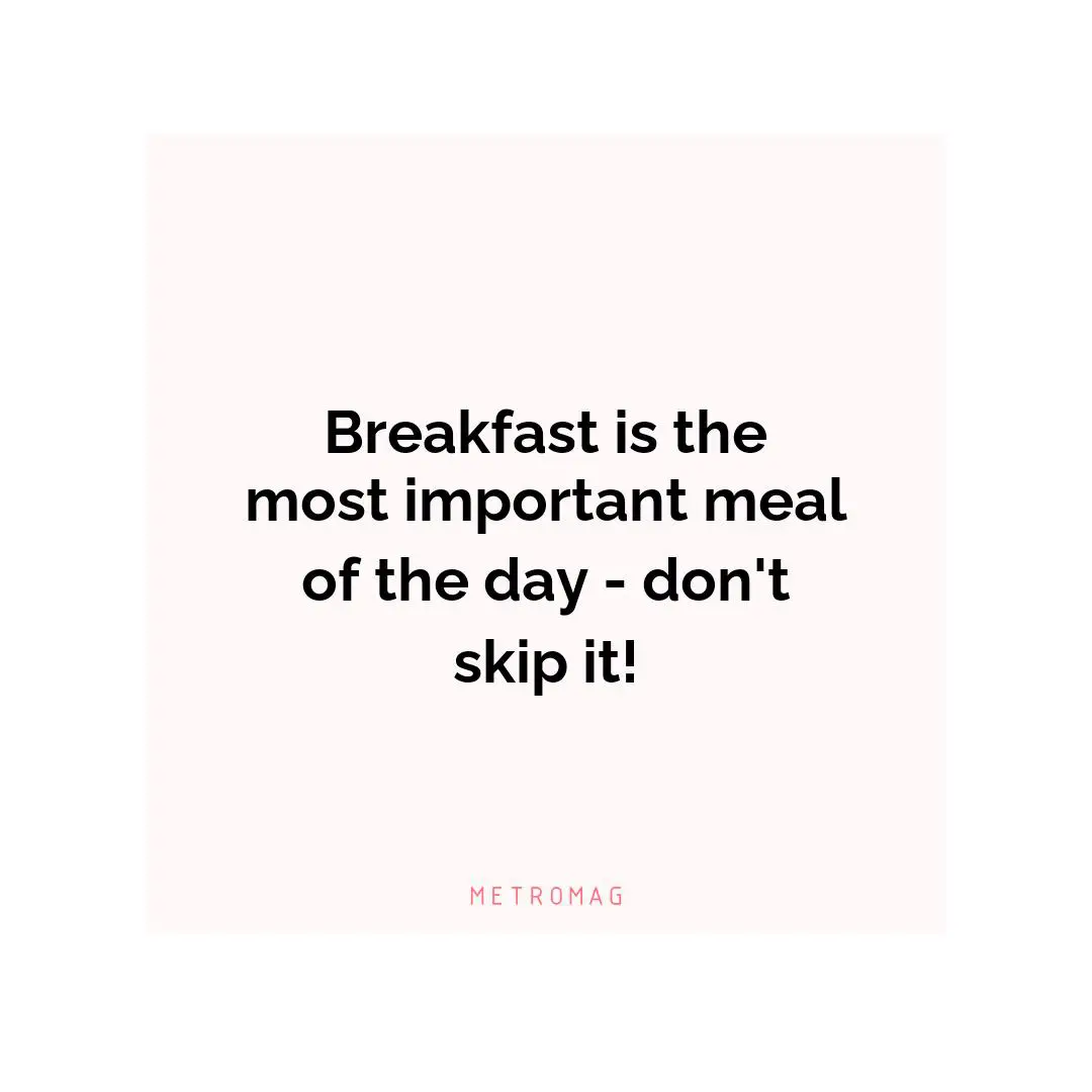 Breakfast is the most important meal of the day - don't skip it!