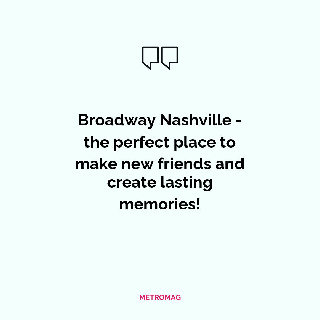Broadway Nashville - the perfect place to make new friends and create lasting memories!