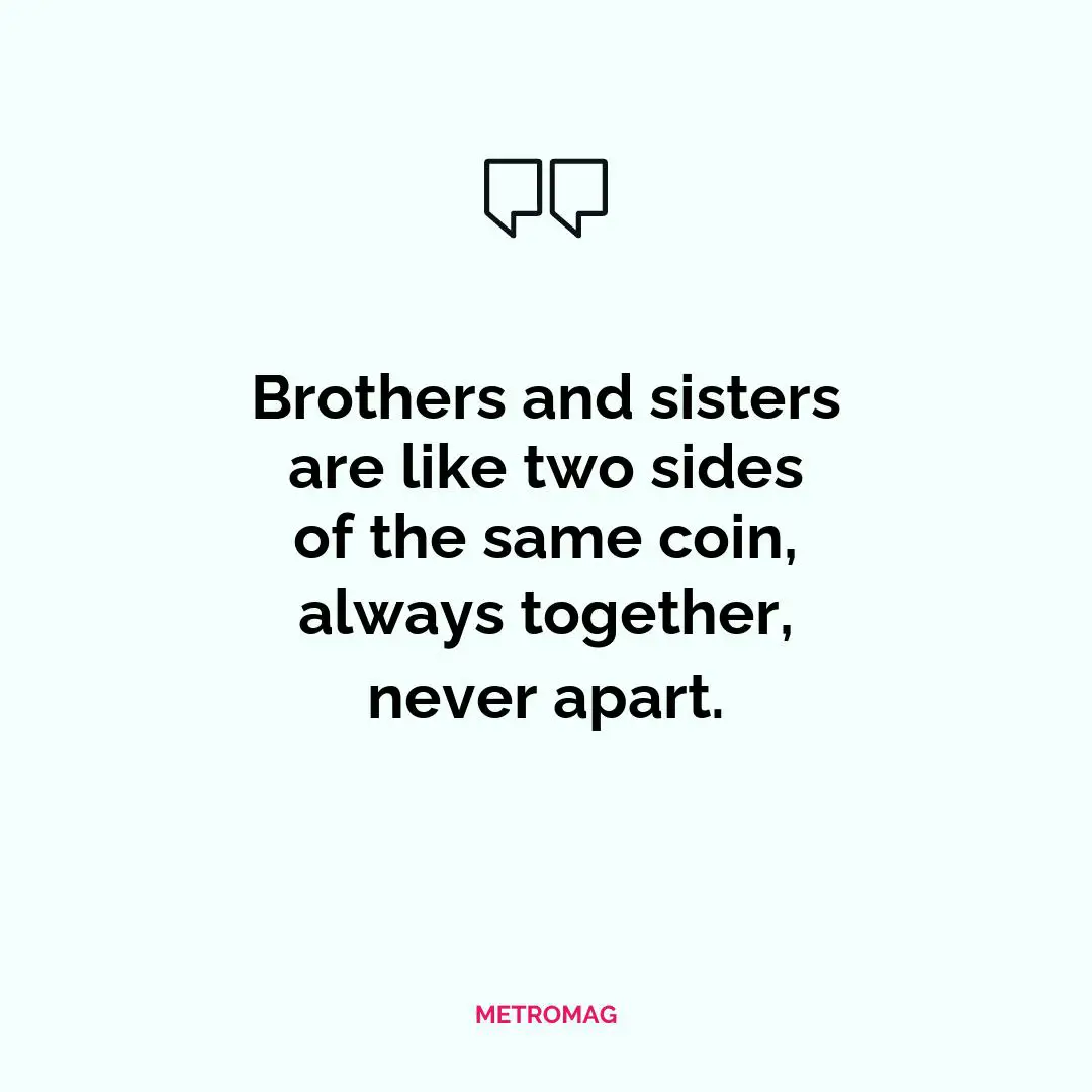 Brothers and sisters are like two sides of the same coin, always together, never apart.