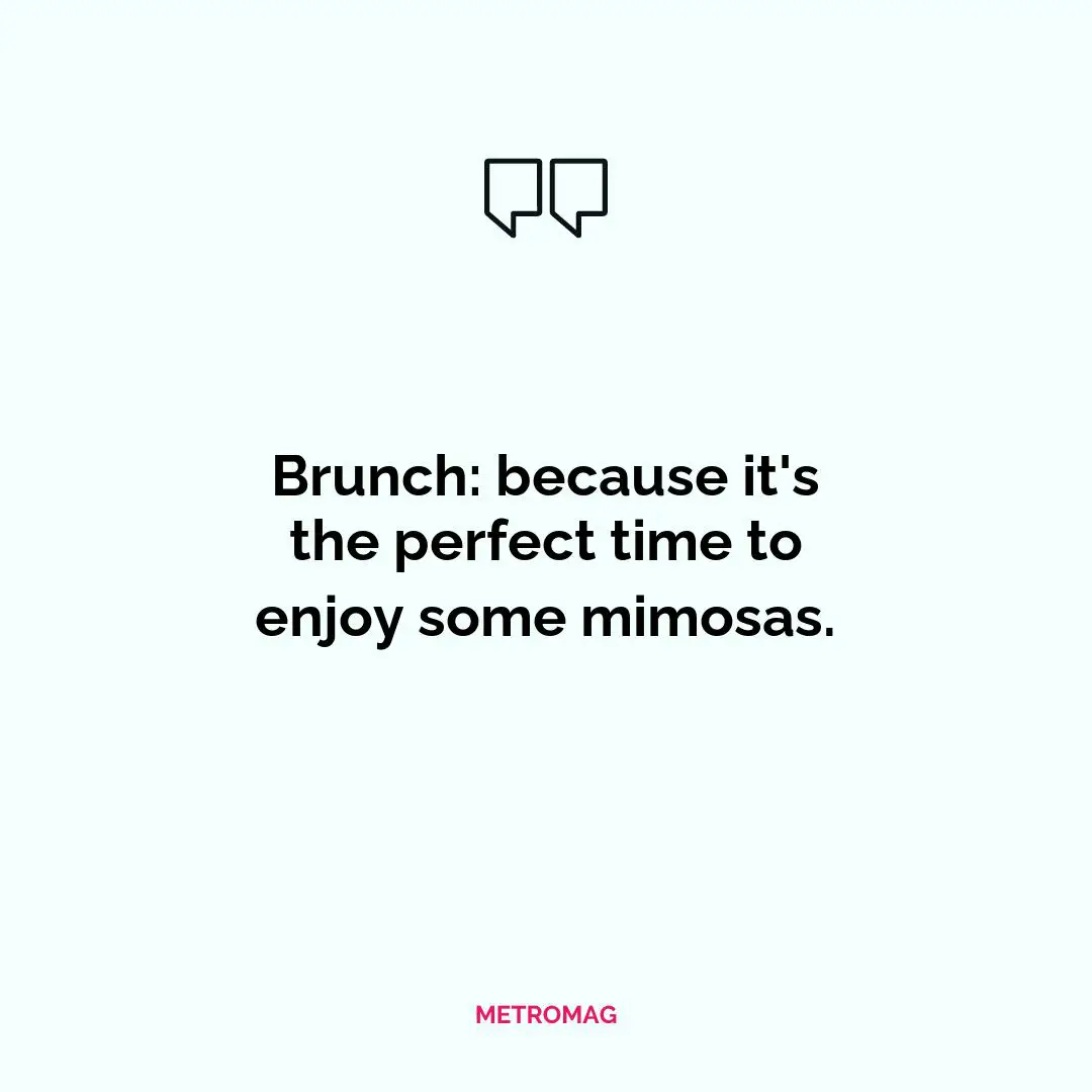 Brunch: because it's the perfect time to enjoy some mimosas.