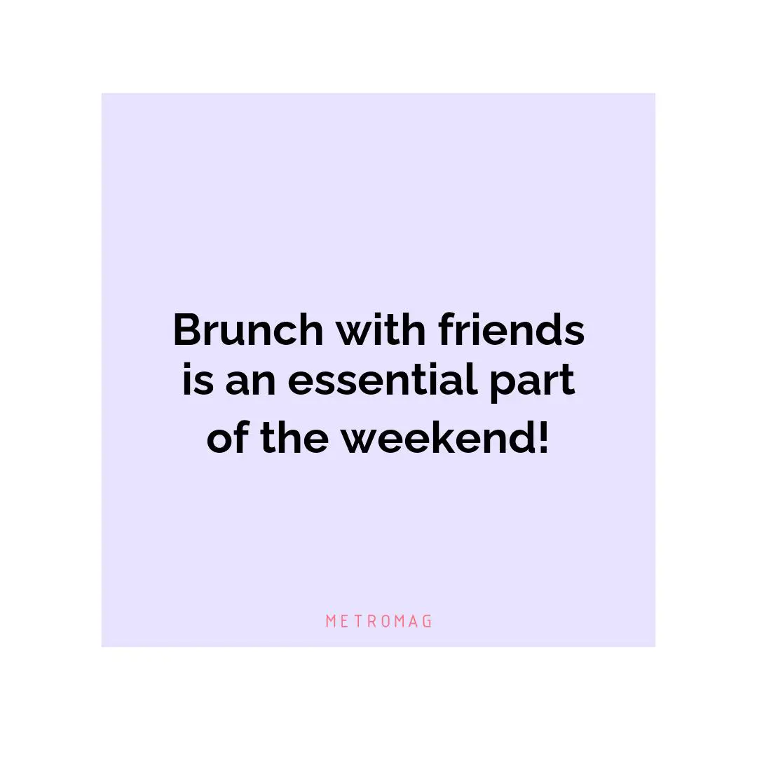Brunch with friends is an essential part of the weekend!