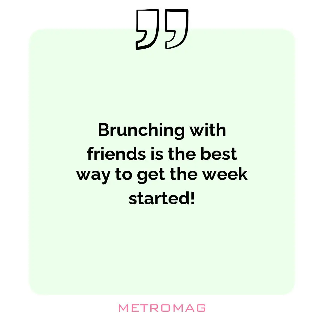 Brunching with friends is the best way to get the week started!