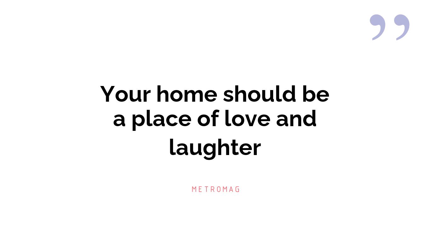 Your home should be a place of love and laughter