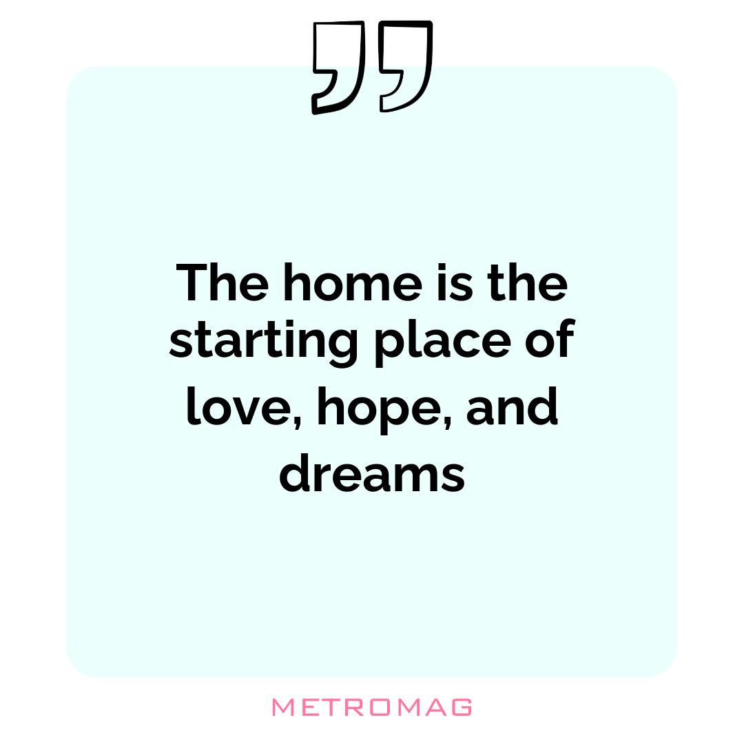 The home is the starting place of love, hope, and dreams