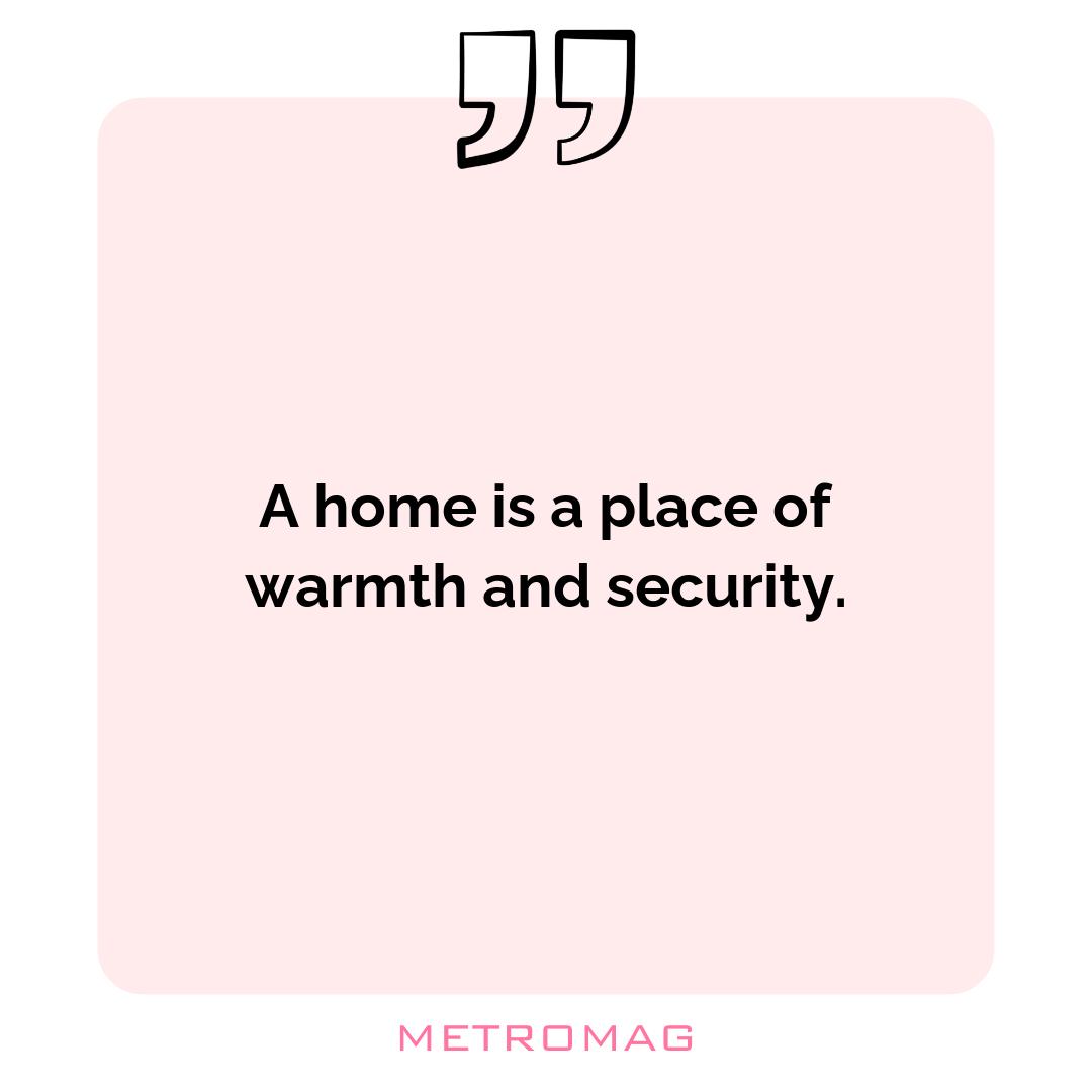 A home is a place of warmth and security.
