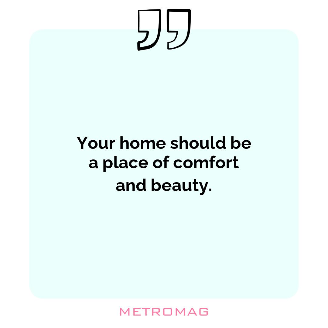 Your home should be a place of comfort and beauty.