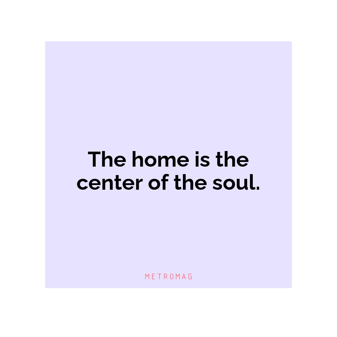 The home is the center of the soul.