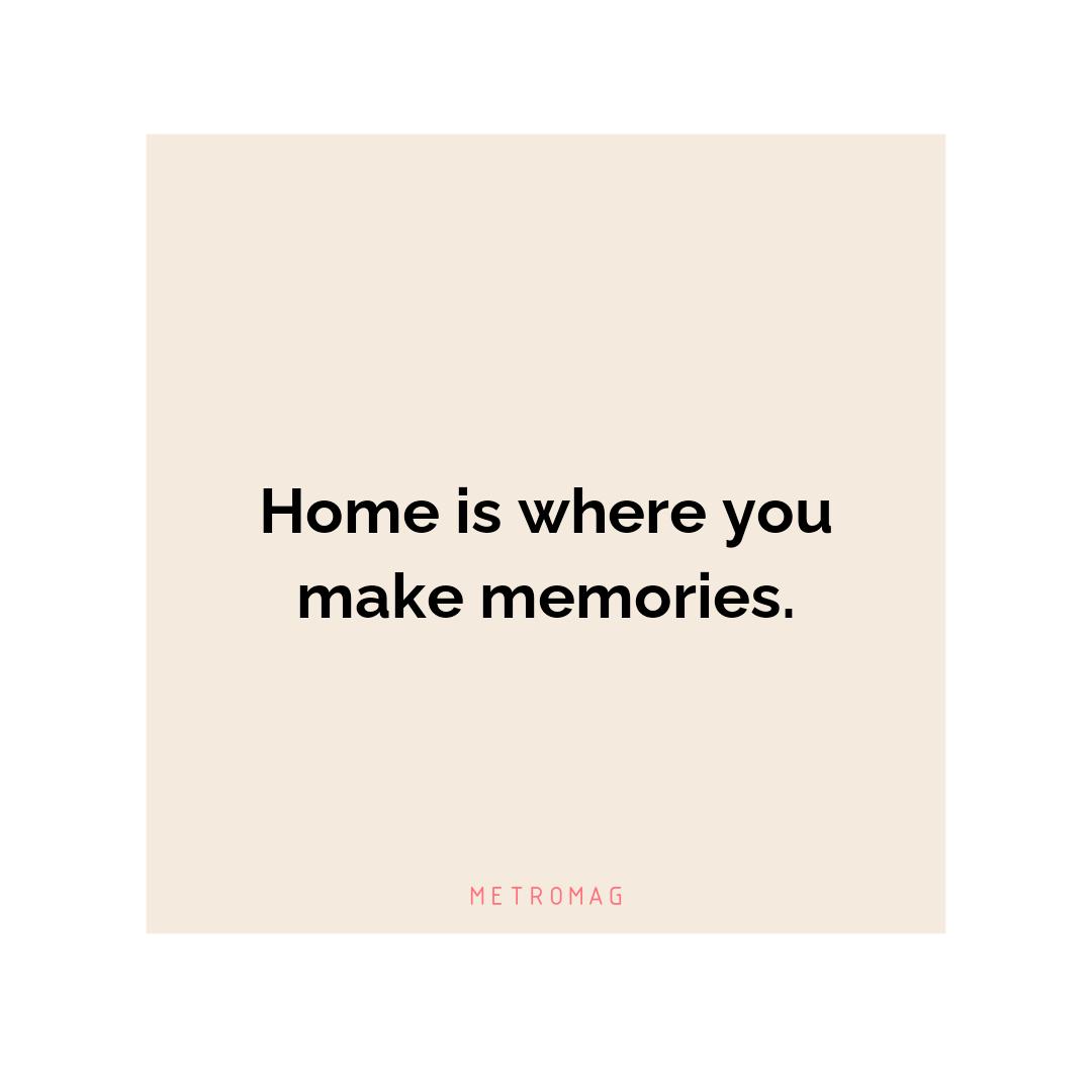 Home is where you make memories.