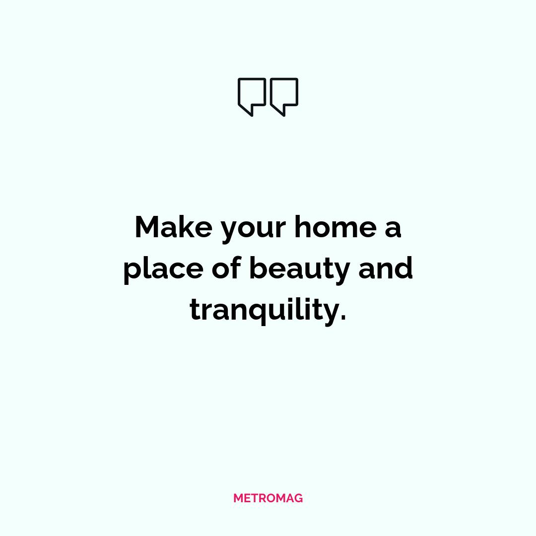 Make your home a place of beauty and tranquility.