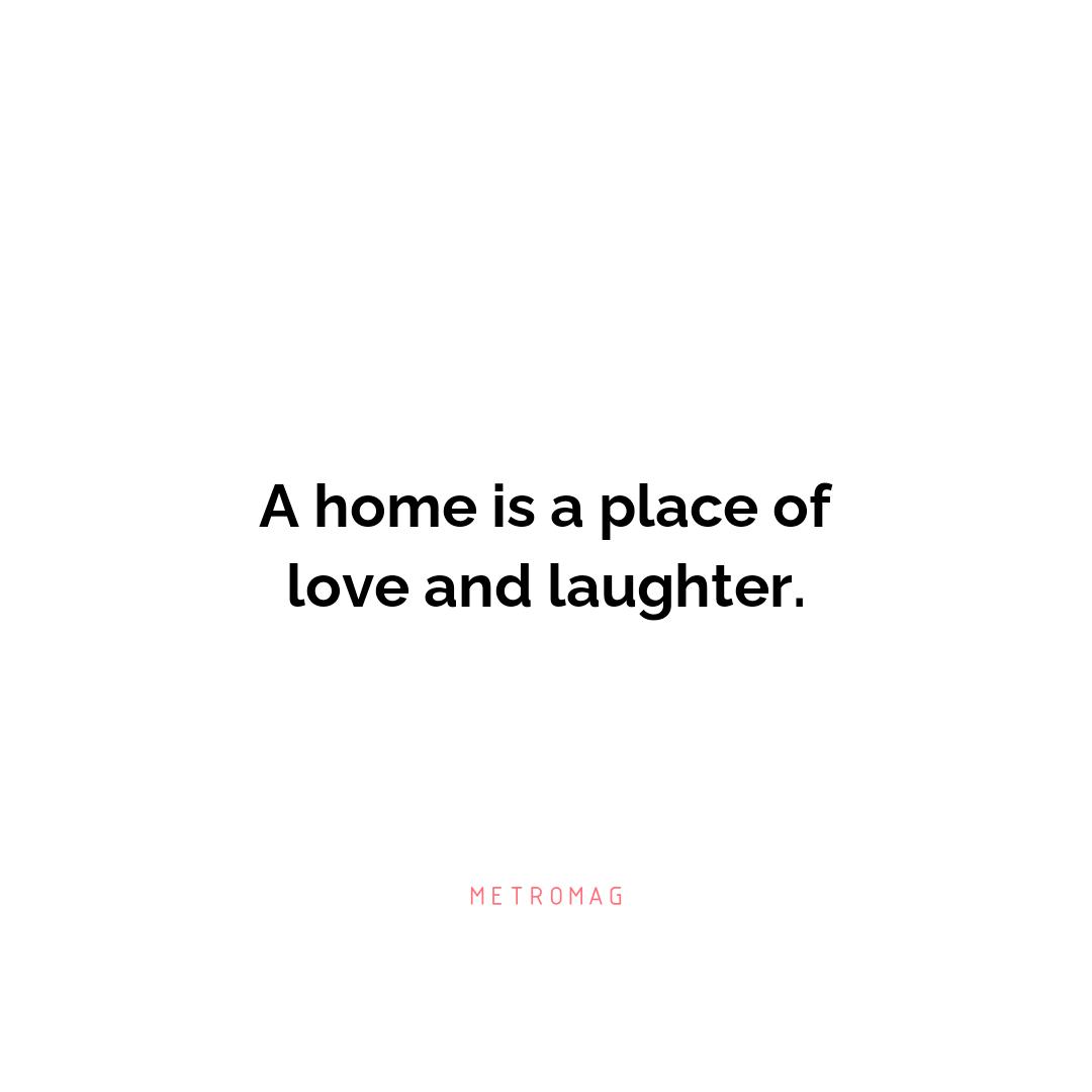 A home is a place of love and laughter.