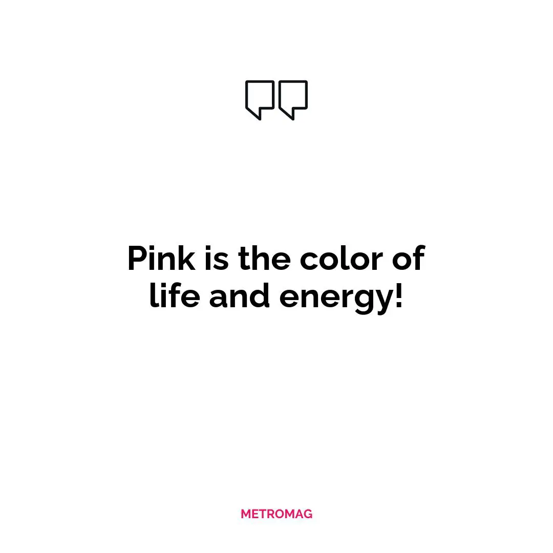 Pink is the color of life and energy!