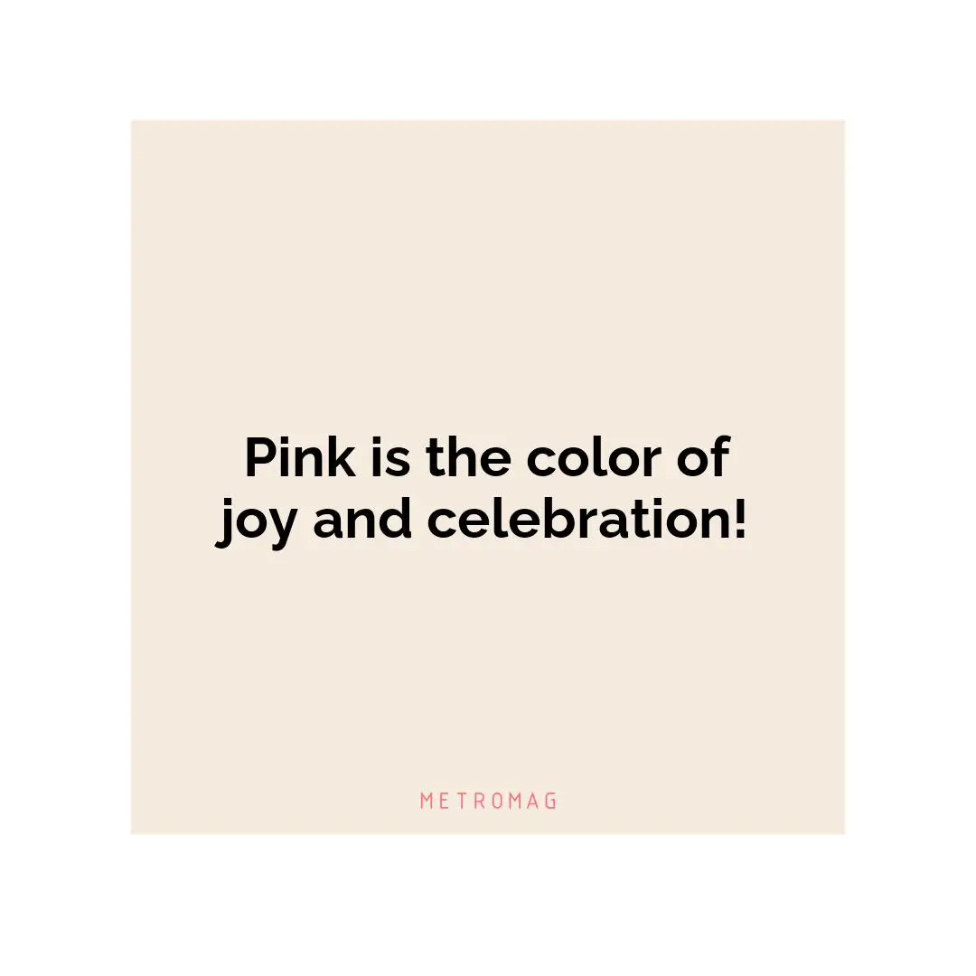 Pink is the color of joy and celebration!