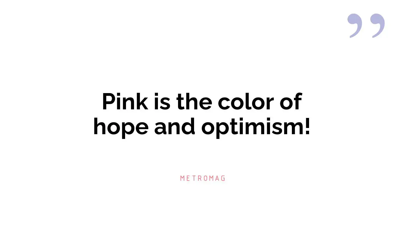 Pink is the color of hope and optimism!