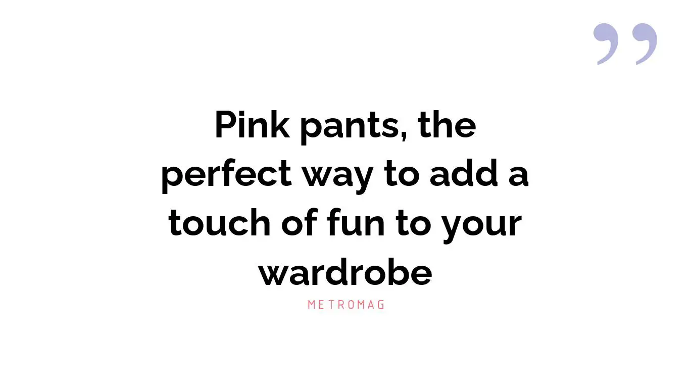 Pink pants, the perfect way to add a touch of fun to your wardrobe
