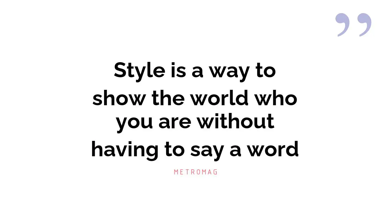 Style is a way to show the world who you are without having to say a word