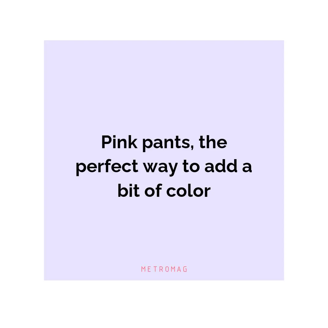 Pink pants, the perfect way to add a bit of color