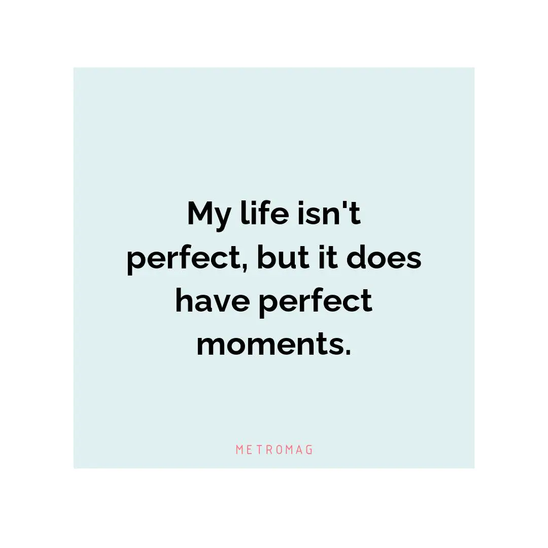 My life isn't perfect, but it does have perfect moments.