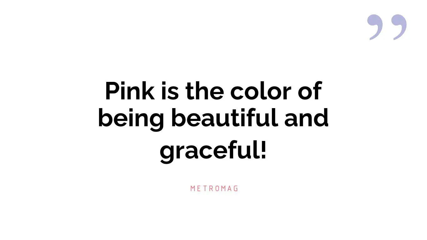 Pink is the color of being beautiful and graceful!