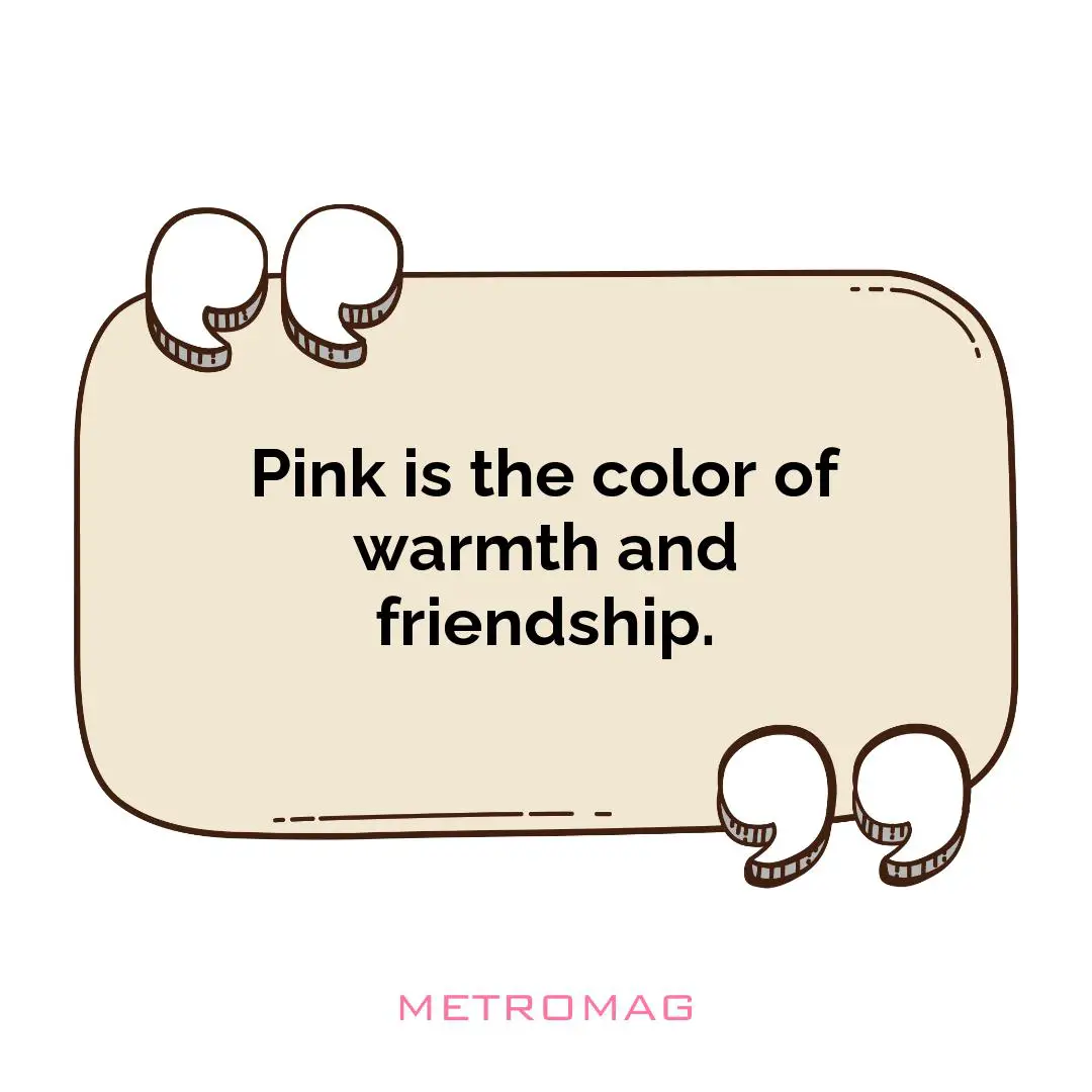 Pink is the color of warmth and friendship.