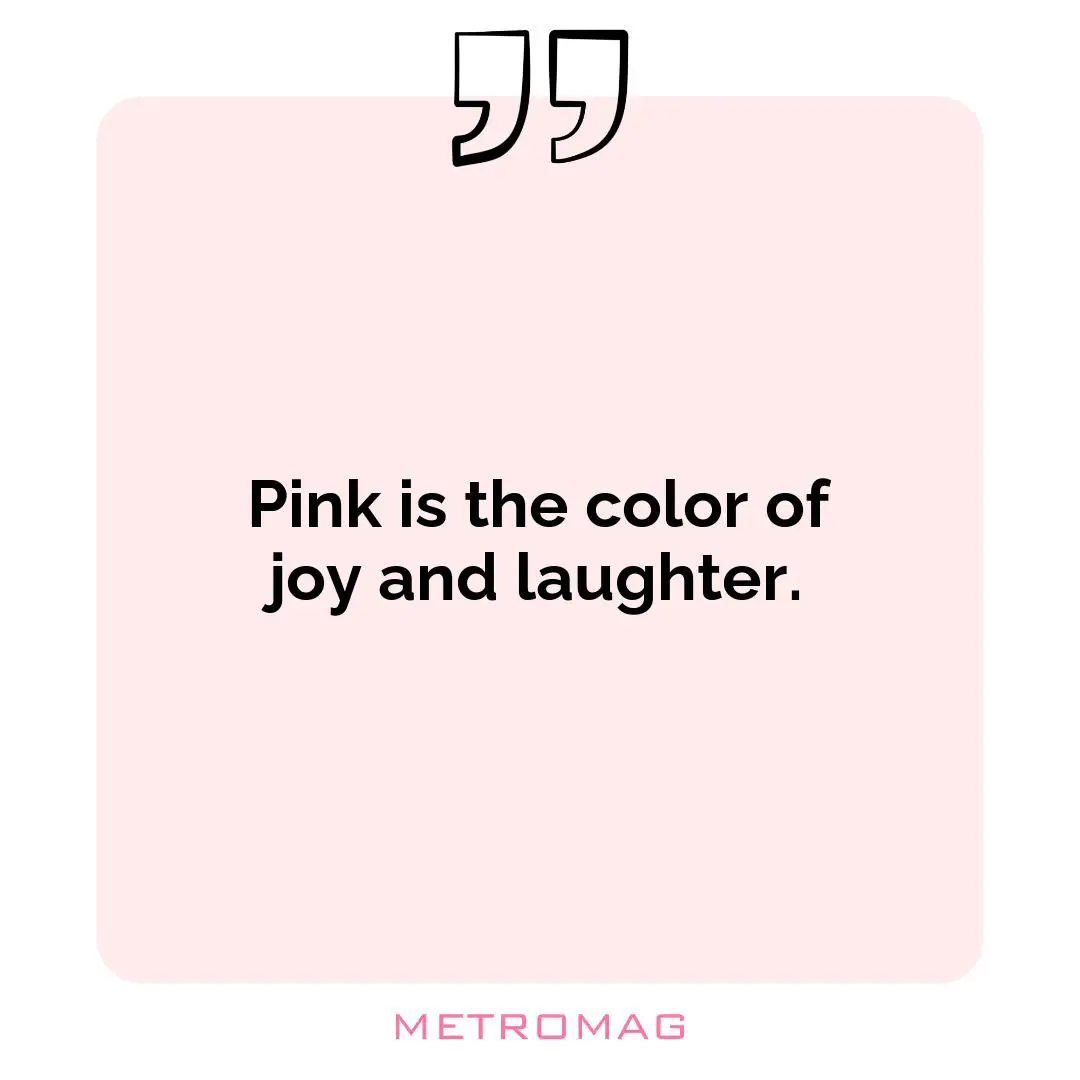 Pink is the color of joy and laughter.