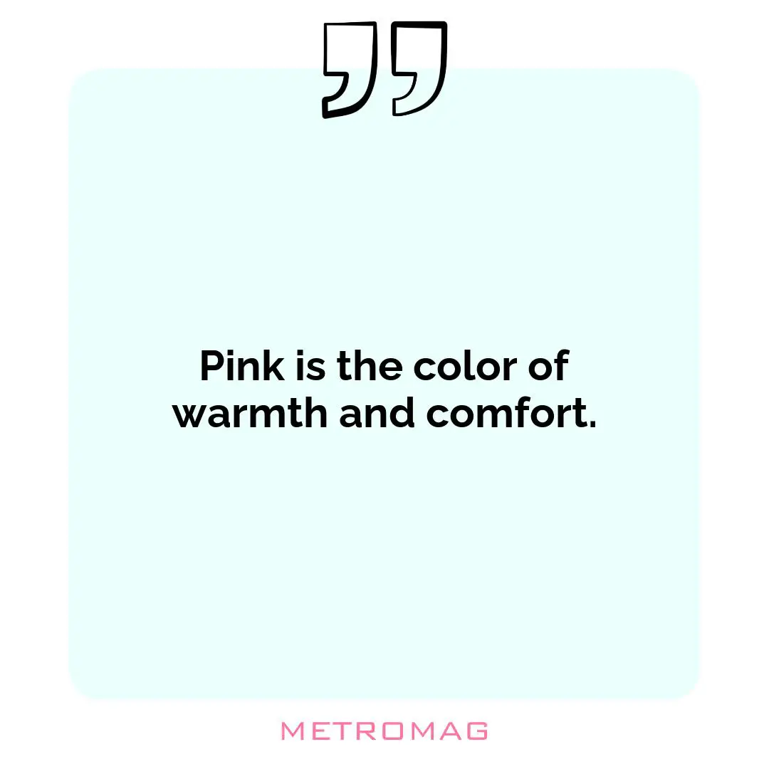 Pink is the color of warmth and comfort.