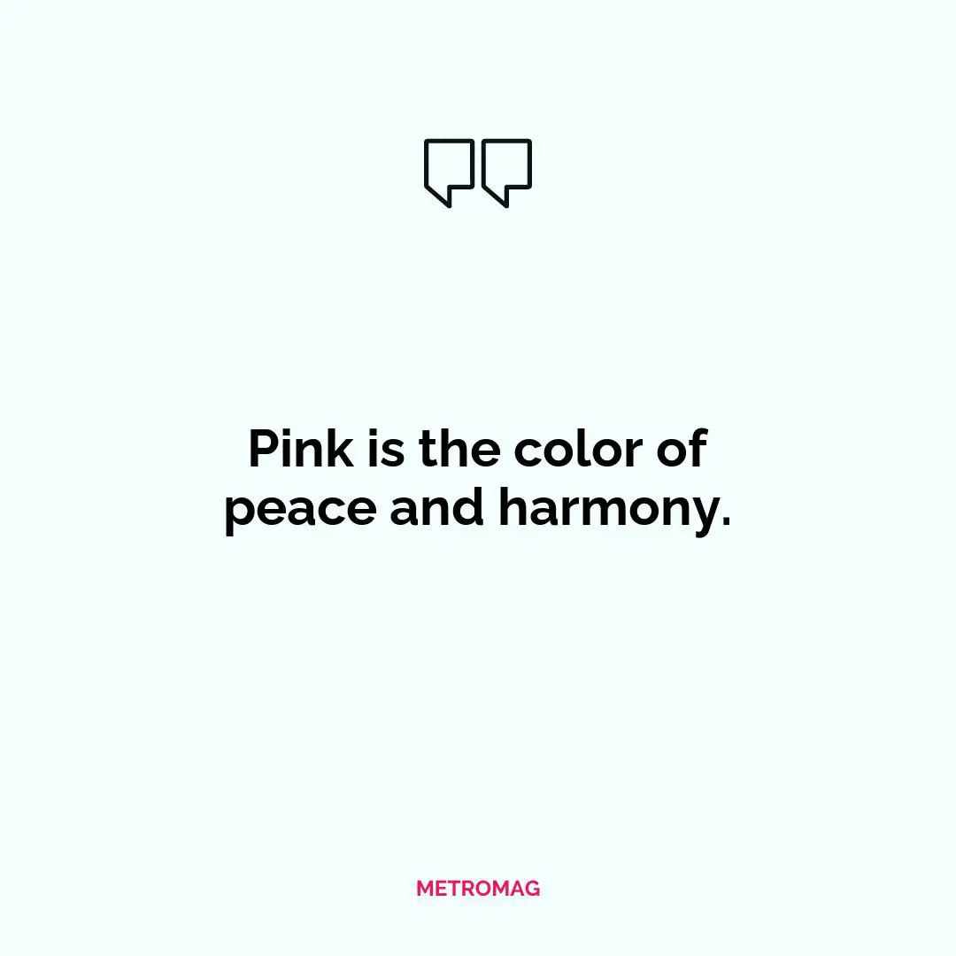 Pink is the color of peace and harmony.