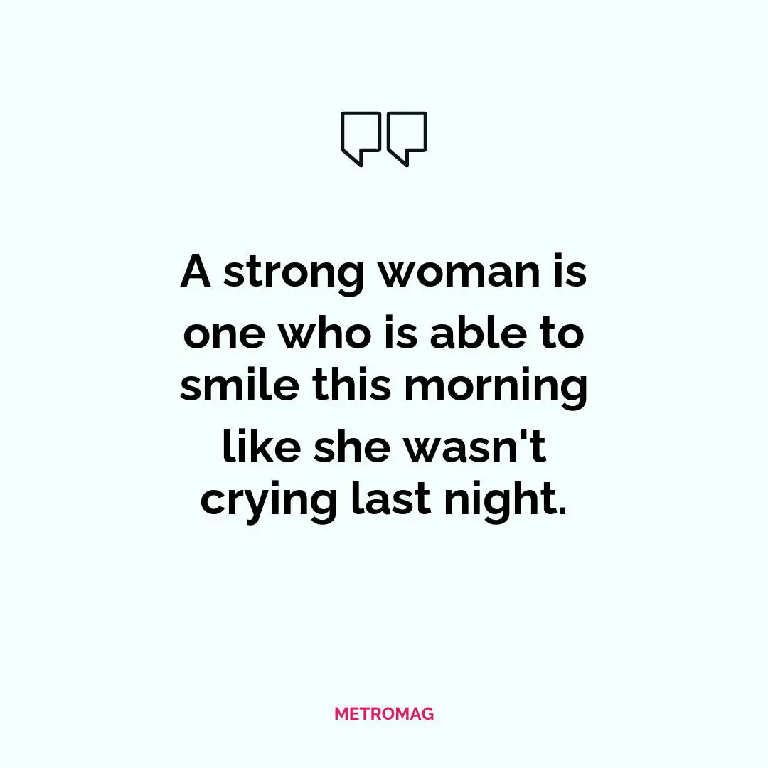 A strong woman is one who is able to smile this morning like she wasn't crying last night.