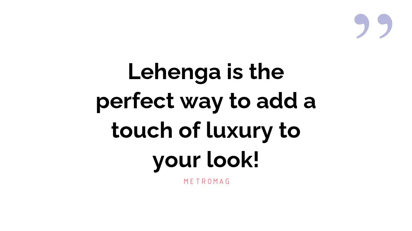 Lehenga is the perfect way to add a touch of luxury to your look!