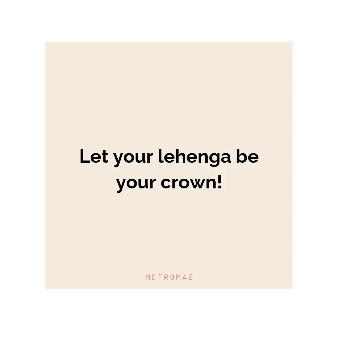 Let your lehenga be your crown!