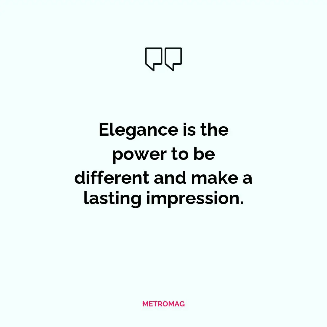 Elegance is the power to be different and make a lasting impression.
