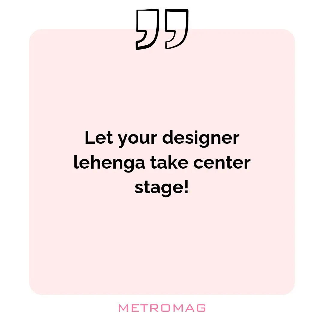 Let your designer lehenga take center stage!