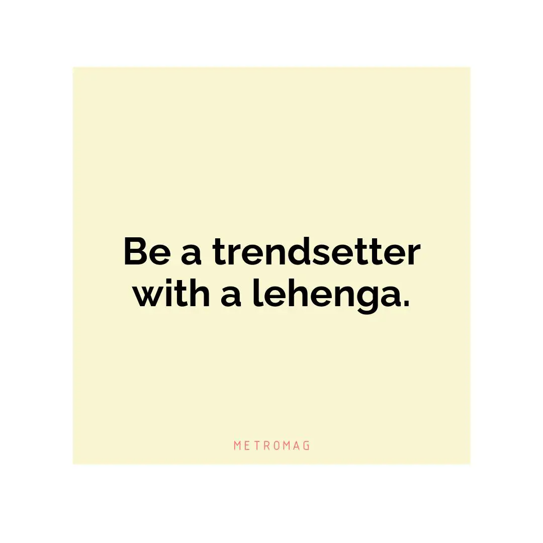 Be a trendsetter with a lehenga.