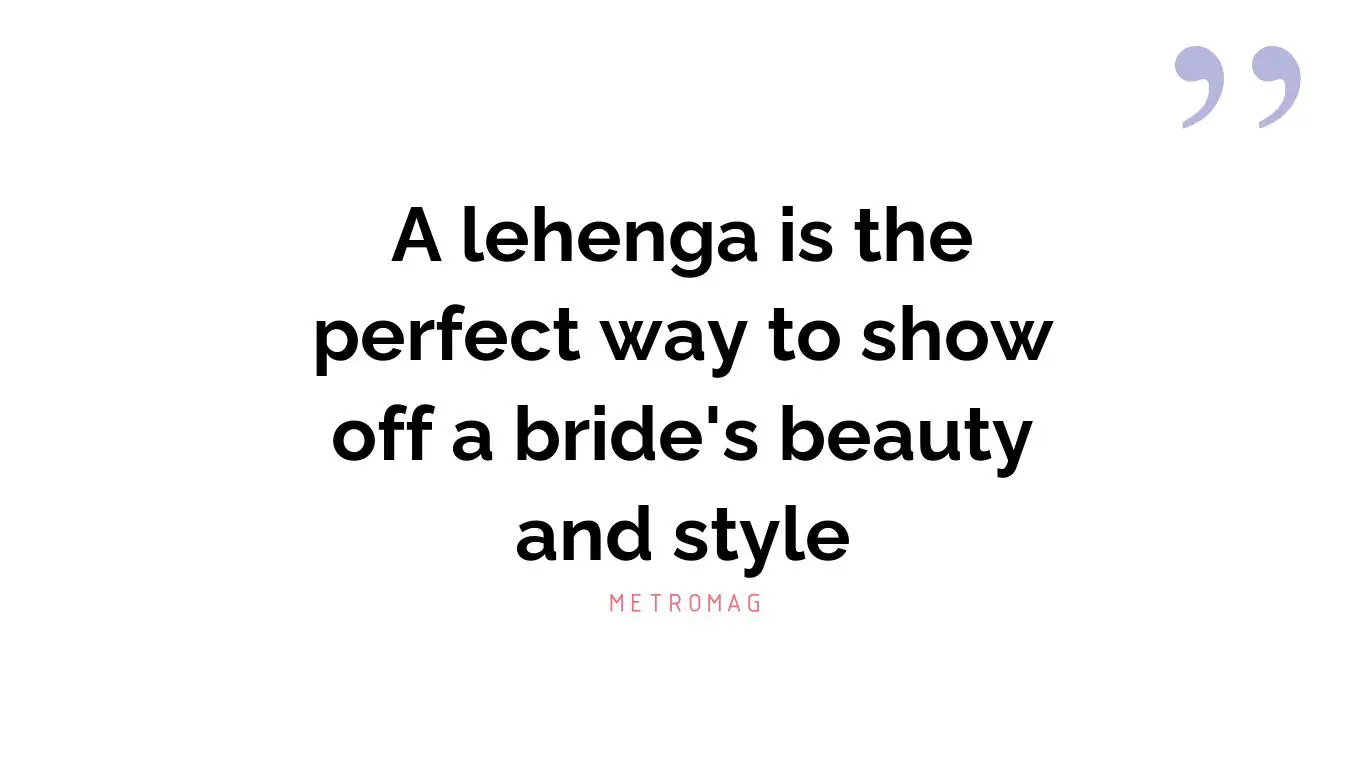 A lehenga is the perfect way to show off a bride's beauty and style