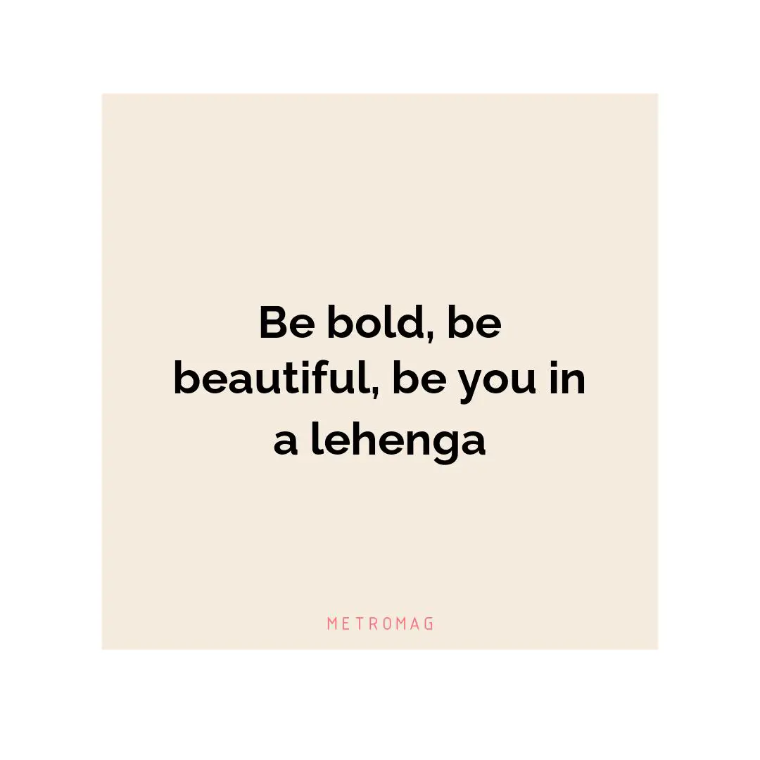 Be bold, be beautiful, be you in a lehenga