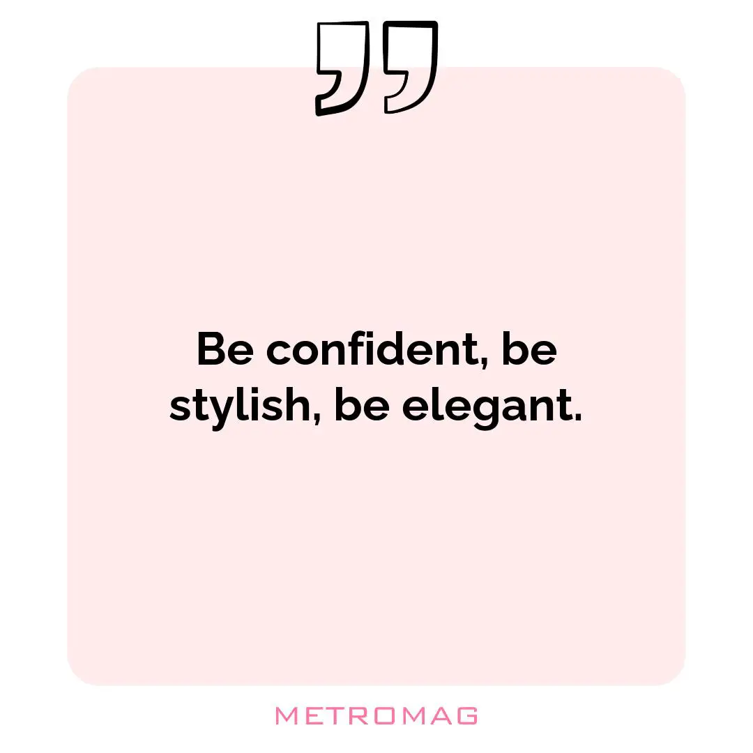 Be confident, be stylish, be elegant.