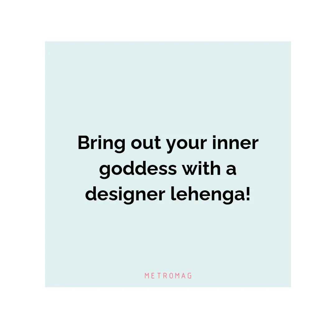 Bring out your inner goddess with a designer lehenga!