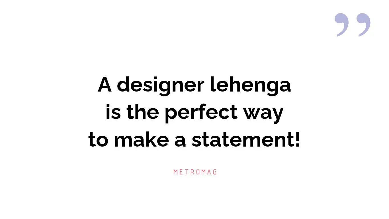 A designer lehenga is the perfect way to make a statement!
