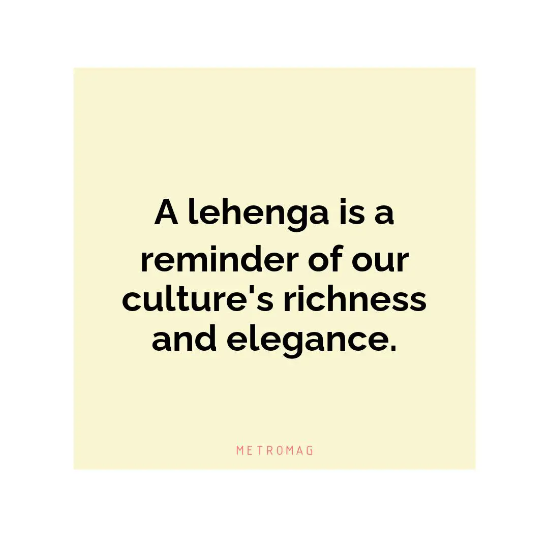 A lehenga is a reminder of our culture's richness and elegance.