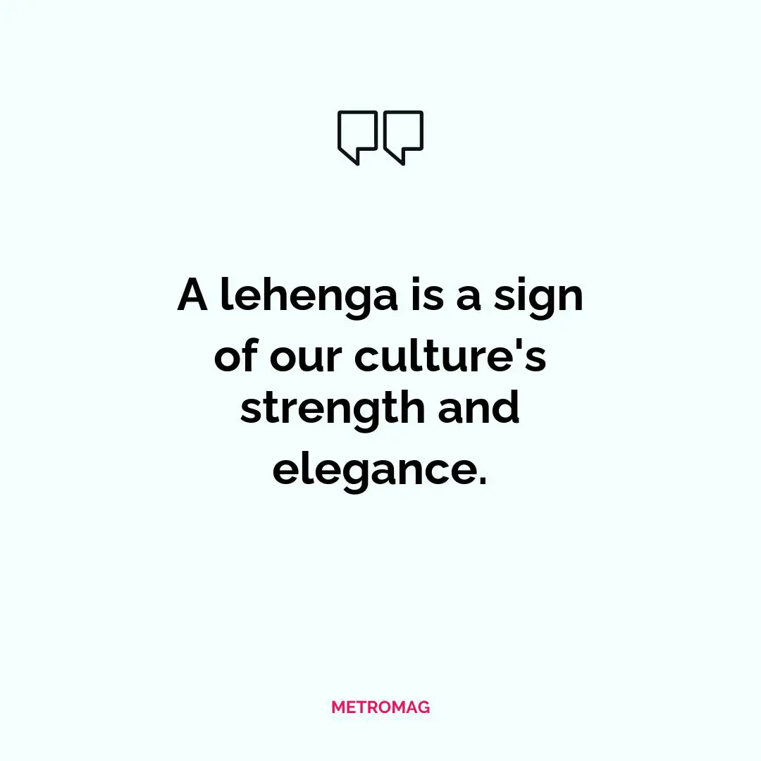 A lehenga is a sign of our culture's strength and elegance.