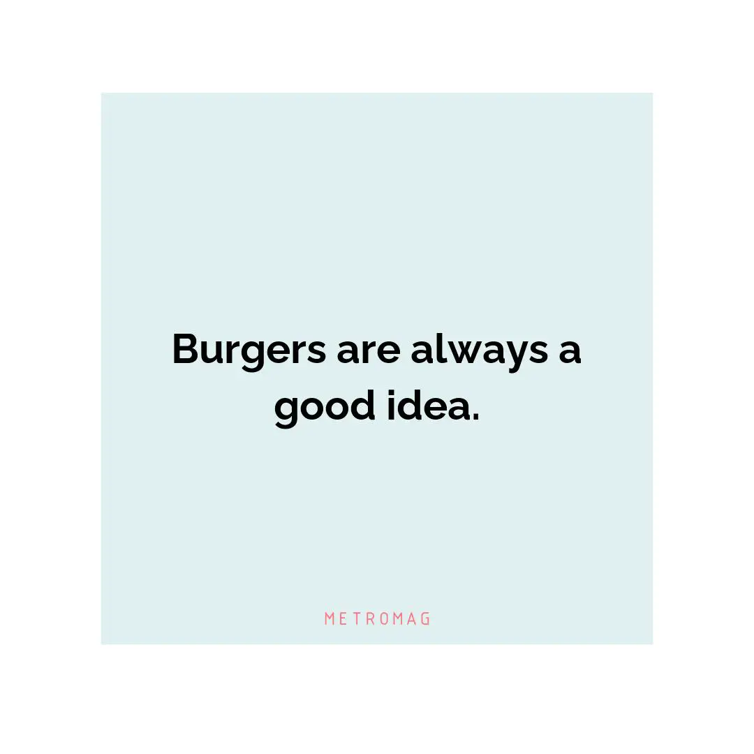 Burgers are always a good idea.