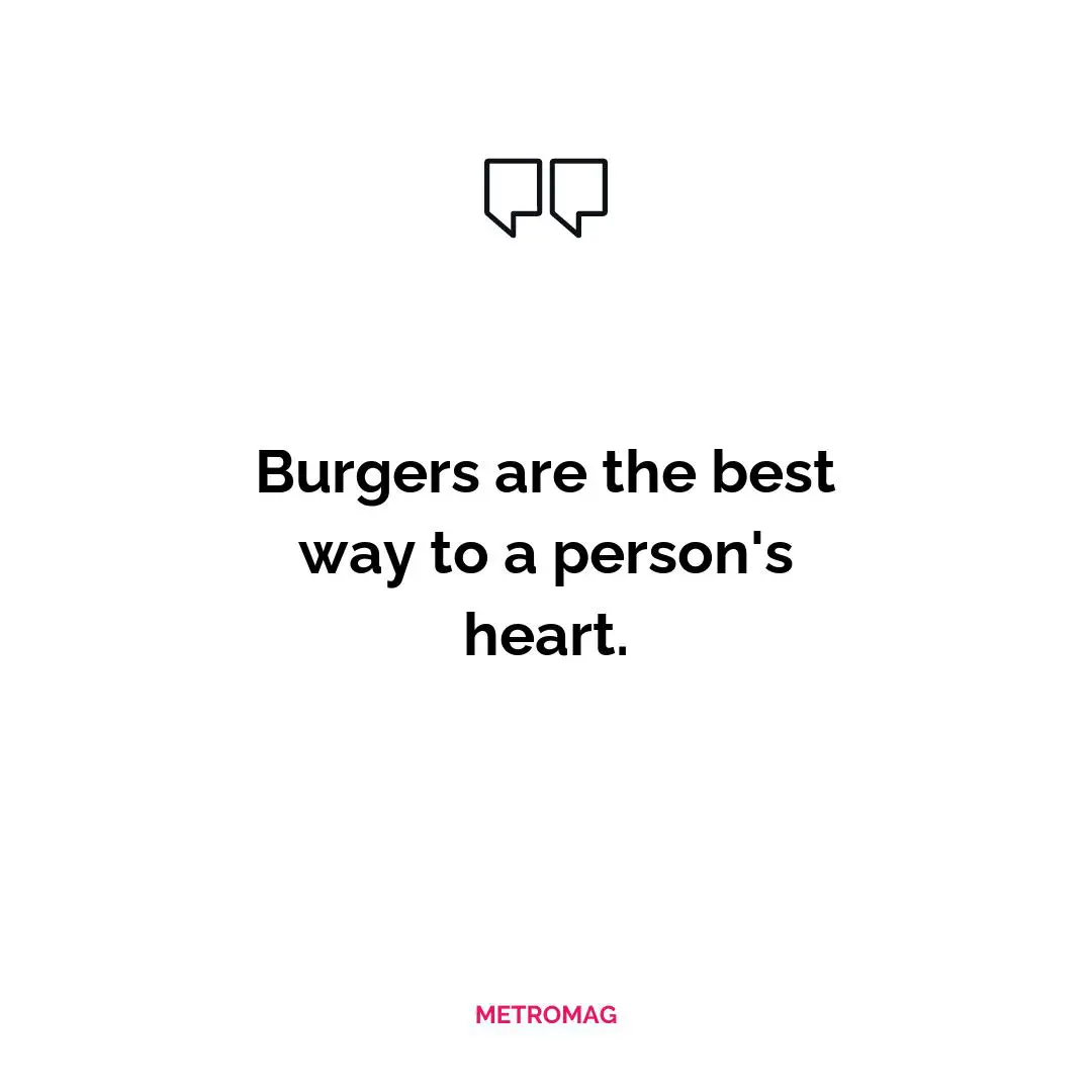Burgers are the best way to a person's heart.