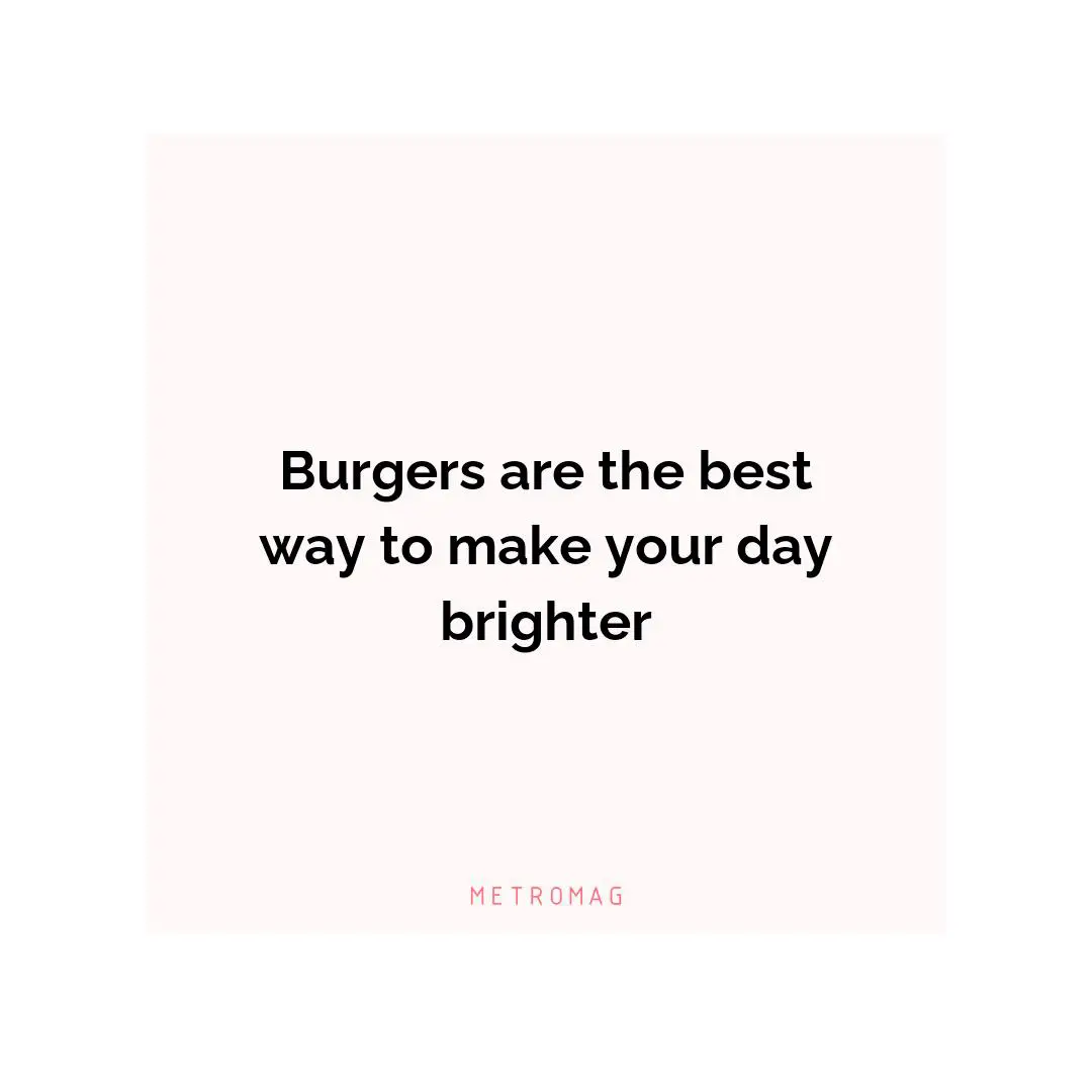 Burgers are the best way to make your day brighter
