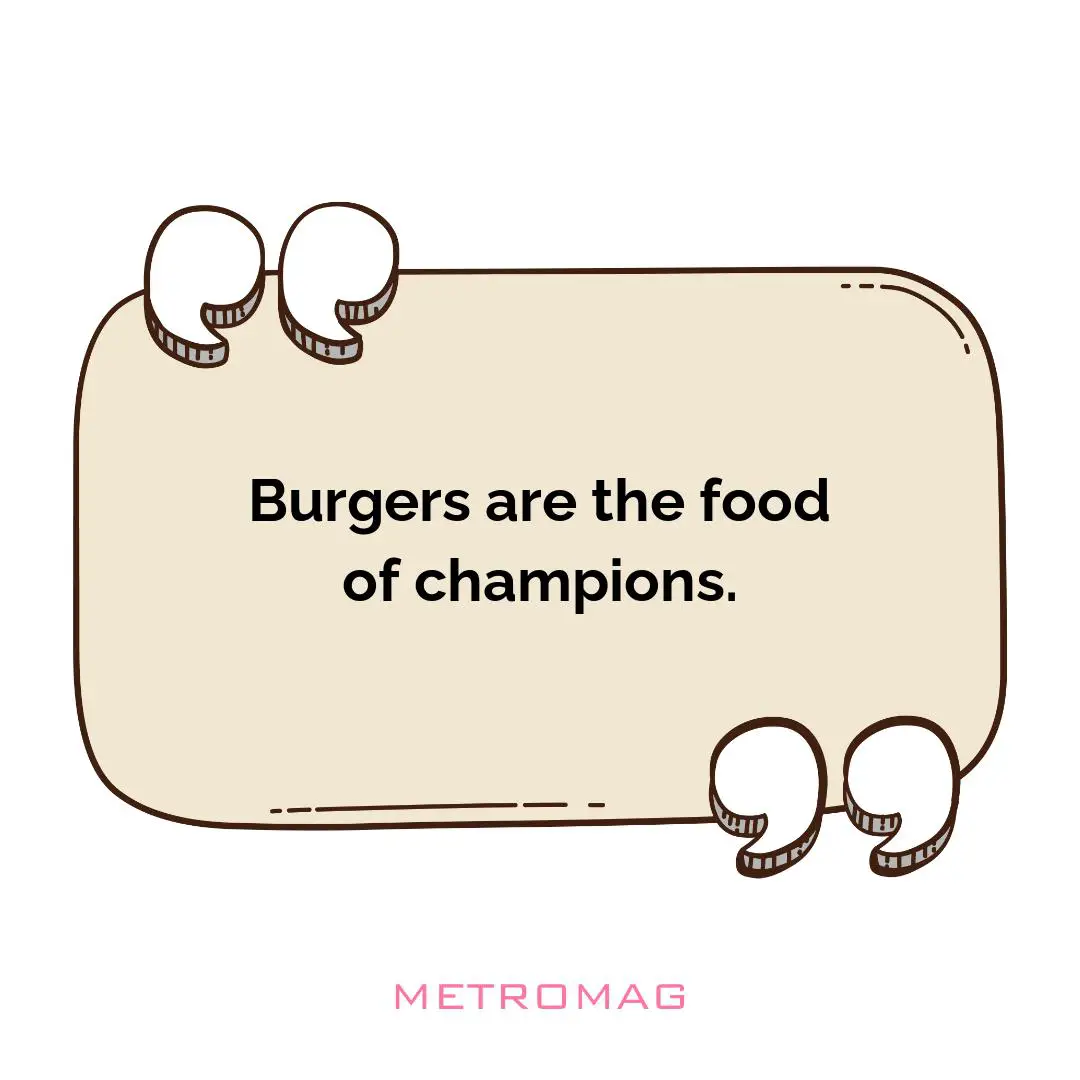 Burgers are the food of champions.