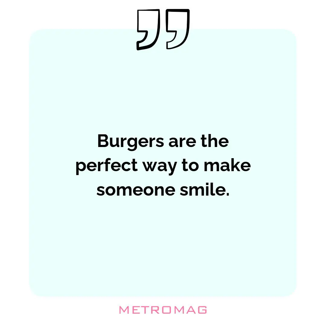 Burgers are the perfect way to make someone smile.
