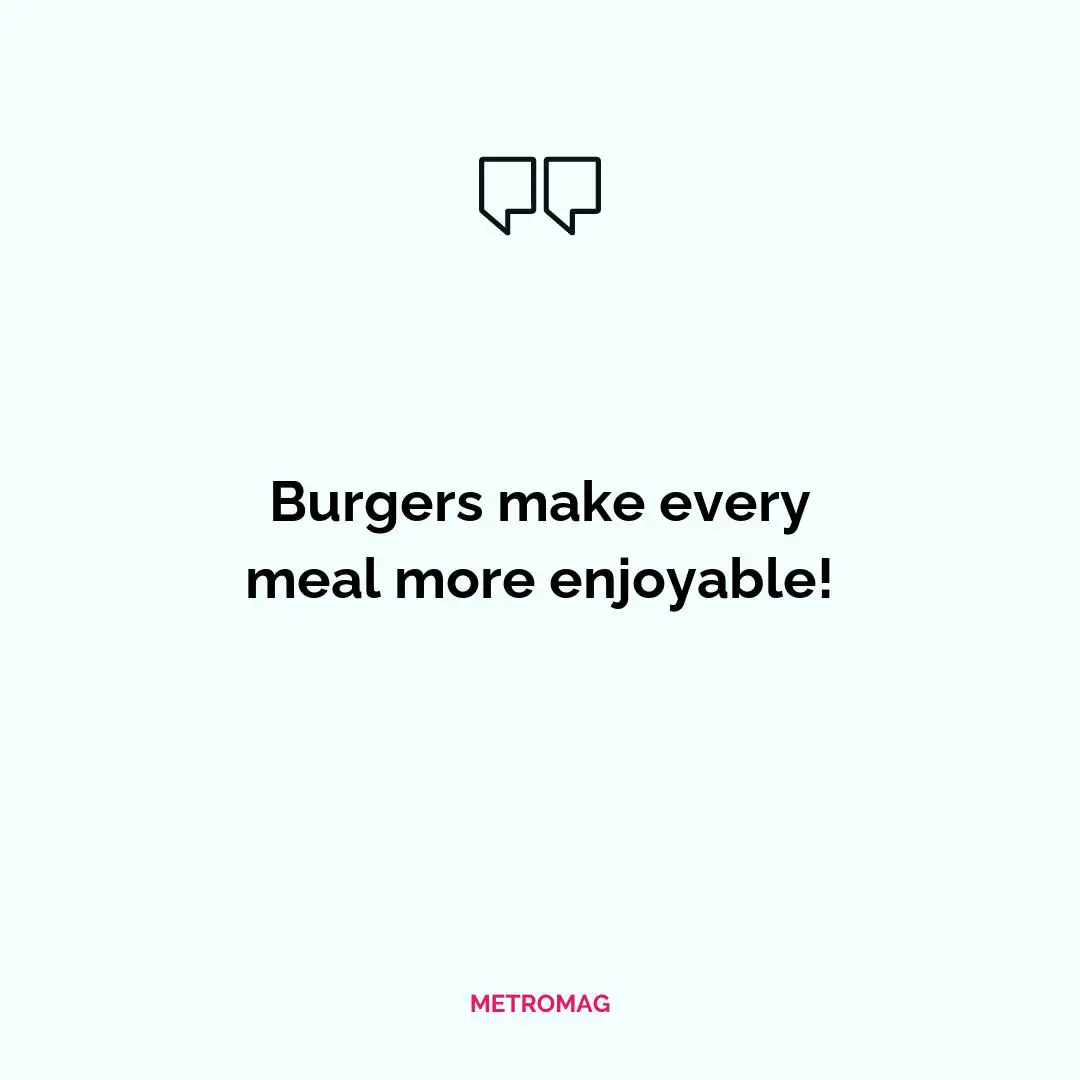 Burgers make every meal more enjoyable!